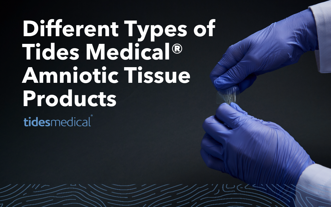 Different Types of Tides Medical® Amniotic Tissue Products