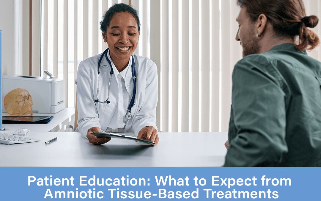 Patient Education: What to Expect from Amniotic Tissue-Based Treatments