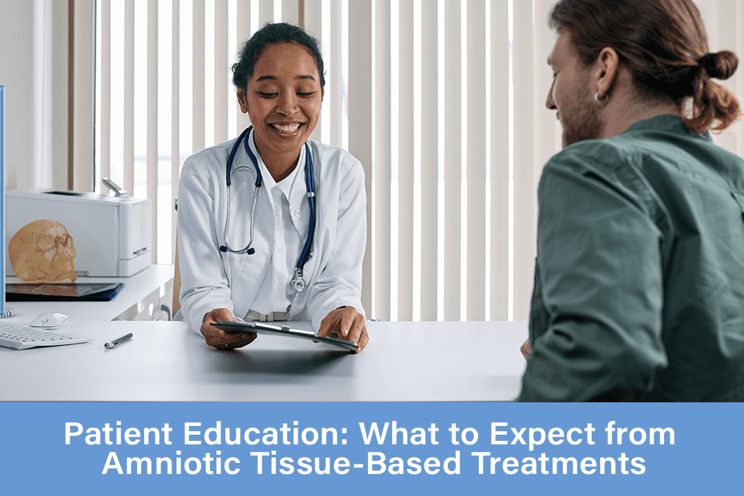 Patient Education: What to Expect from Amniotic Tissue-Based Treatments