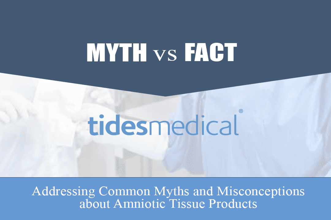 Addressing Common Myths and Misconceptions about Amniotic Tissue Products